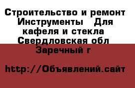 Строительство и ремонт Инструменты - Для кафеля и стекла. Свердловская обл.,Заречный г.